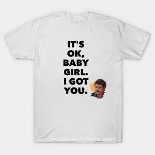 It's ok, baby girl. I got you T-Shirt